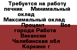 Требуется на работу печник. › Минимальный оклад ­ 47 900 › Максимальный оклад ­ 190 000 › Процент ­ 25 - Все города Работа » Вакансии   . Челябинская обл.,Коркино г.